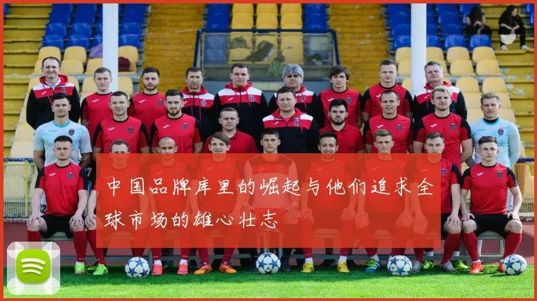 中国品牌库里的崛起与他们追求全球市场的雄心壮志