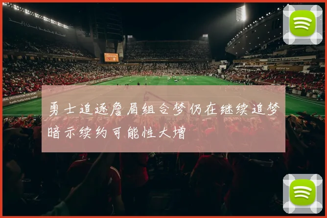 勇士追逐詹眉组合梦仍在继续追梦暗示续约可能性大增