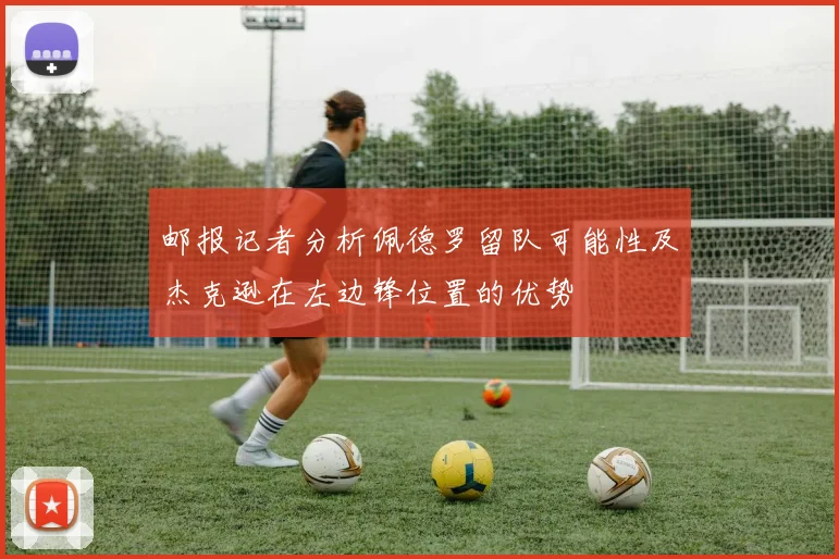 邮报记者分析佩德罗留队可能性及杰克逊在左边锋位置的优势