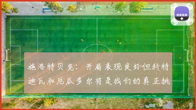施洛特贝克：开局表现良好但科特迪瓦和厄瓜多尔将是我们的真正挑战