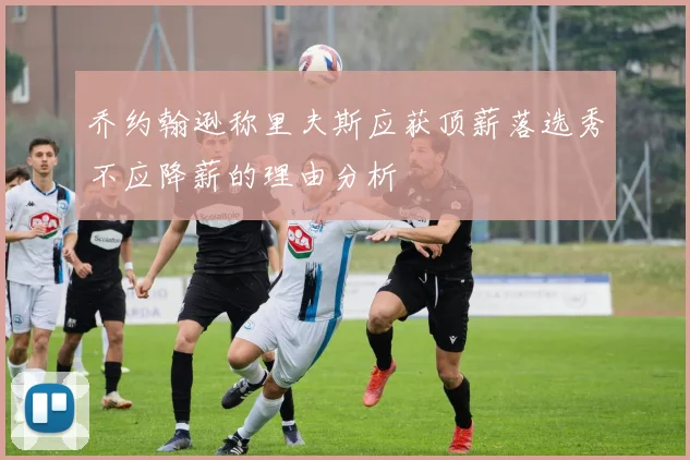 乔约翰逊称里夫斯应获顶薪落选秀不应降薪的理由分析