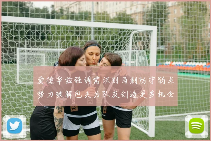 爱德华兹强调需识别马刺防守弱点努力破解包夹为队友创造更多机会