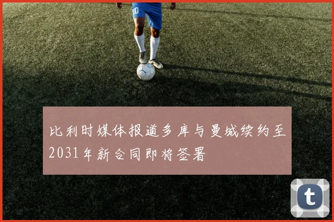 比利时媒体报道多库与曼城续约至2031年新合同即将签署