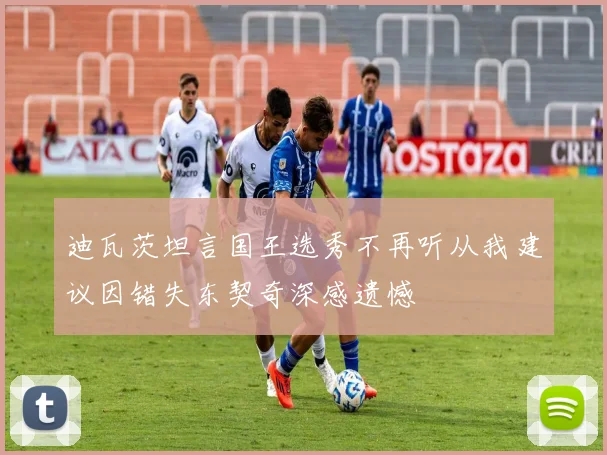 迪瓦茨坦言国王选秀不再听从我建议因错失东契奇深感遗憾