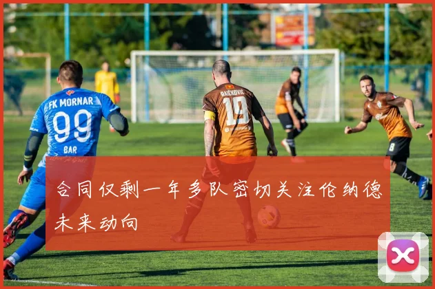 合同仅剩一年多队密切关注伦纳德未来动向