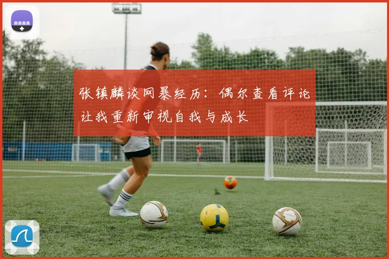 张镇麟谈网暴经历：偶尔查看评论让我重新审视自我与成长