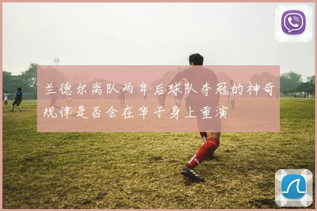 兰德尔离队两年后球队夺冠的神奇规律是否会在华子身上重演